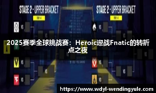 2025赛季全球挑战赛：Heroic迎战Fnatic的转折点之夜