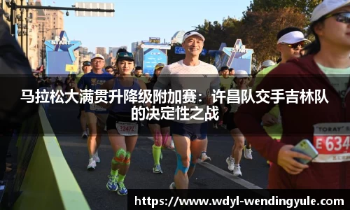 马拉松大满贯升降级附加赛：许昌队交手吉林队的决定性之战