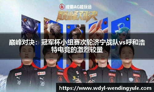 巅峰对决：冠军杯小组赛次轮济宁战队vs呼和浩特电竞的激烈较量