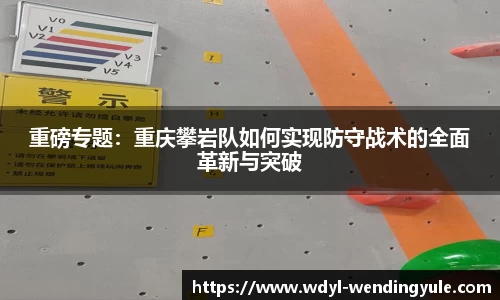 重磅专题：重庆攀岩队如何实现防守战术的全面革新与突破