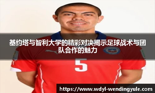 基约塔与智利大学的精彩对决揭示足球战术与团队合作的魅力