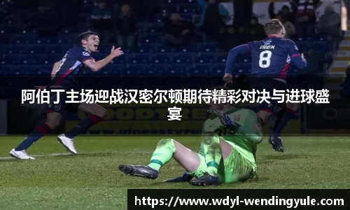 阿伯丁主场迎战汉密尔顿期待精彩对决与进球盛宴